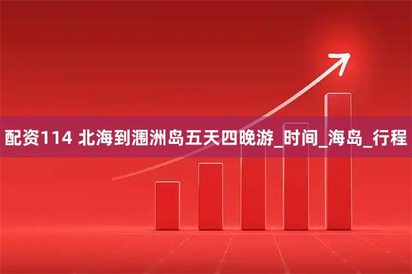 配资114 北海到涠洲岛五天四晚游_时间_海岛_行程