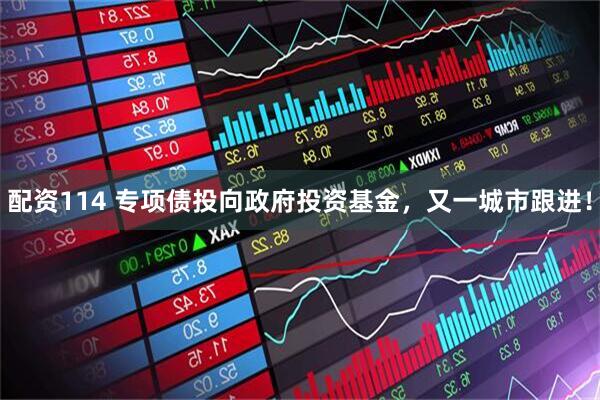 配资114 专项债投向政府投资基金,又一城市跟进!